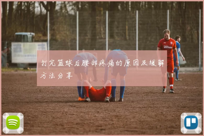 打完篮球后腰部疼痛的原因及缓解方法分享