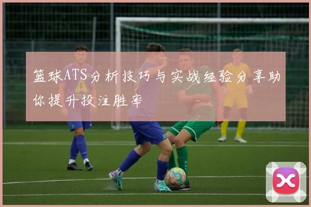 篮球ATS分析技巧与实战经验分享助你提升投注胜率