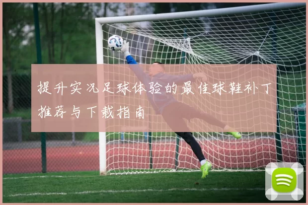 提升实况足球体验的最佳球鞋补丁推荐与下载指南