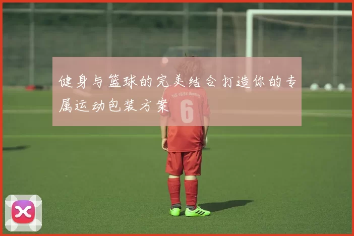 健身与篮球的完美结合打造你的专属运动包装方案